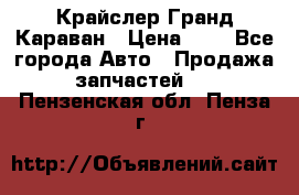 Крайслер Гранд Караван › Цена ­ 1 - Все города Авто » Продажа запчастей   . Пензенская обл.,Пенза г.